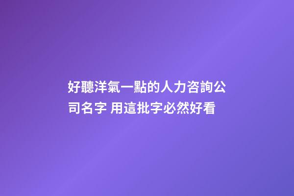 好聽洋氣一點的人力咨詢公司名字 用這批字必然好看-第1張-公司起名-玄機派